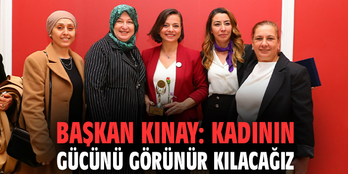Başkan Kınay: Kadının gücünü görünür kılacağız