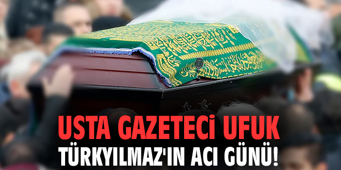 Usta gazeteci Ufuk Türkyılmaz'ın acı günü!