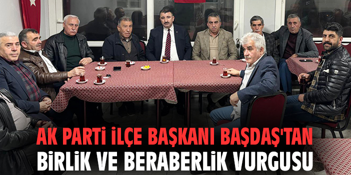 Ak Parti İlçe Başkanı Başdaş'tan birlik ve beraberlik vurgusu