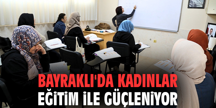 Bayraklı'da kadınlar eğitim ile güçleniyor