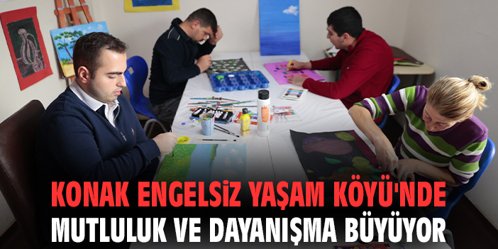 Konak Engelsiz Yaşam Köyü'nde mutluluk ve dayanışma büyüyor