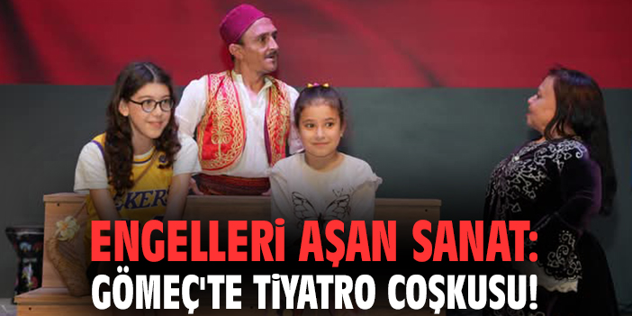 Engelleri aşan sanat: Gömeç'te tiyatro coşkusu!