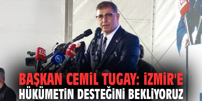 Başkan Cemil Tugay: İzmir'e hükümetin desteğini bekliyoruz