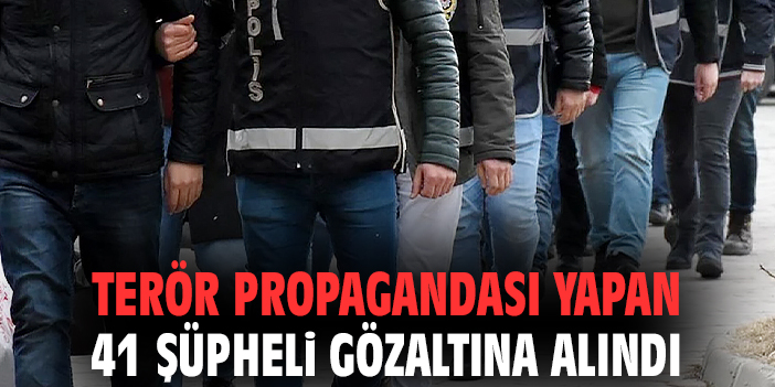 Terör propagandası yapan 41 şüpheli gözaltına alındı