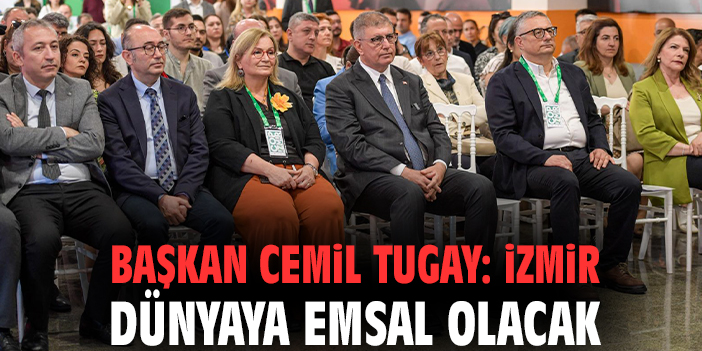 Başkan Cemil Tugay: İzmir dünyaya emsal olacak