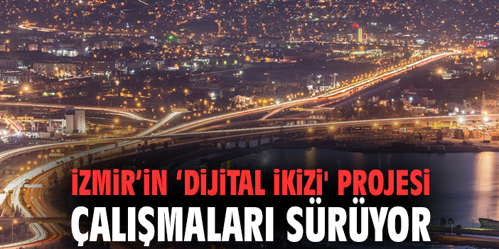 İzmir’in 'Dijital İkizi' projesi çalışmaları sürüyor