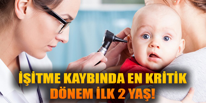 İŞİTME KAYBINDA EN KRİTİK DÖNEM İLK 2 YAŞ!