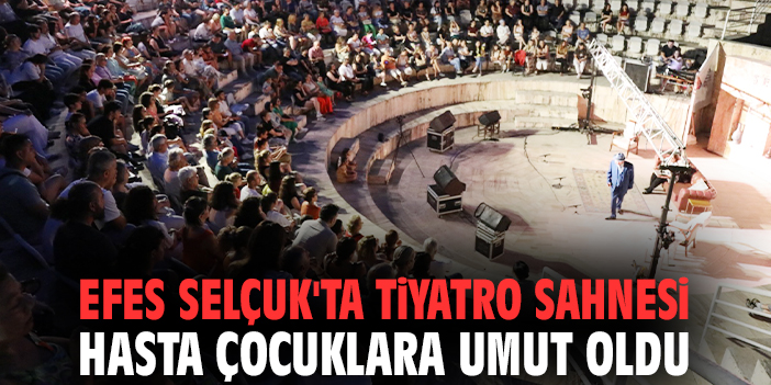 Efes Selçuk'ta tiyatro sahnesi hasta çocuklara umut oldu