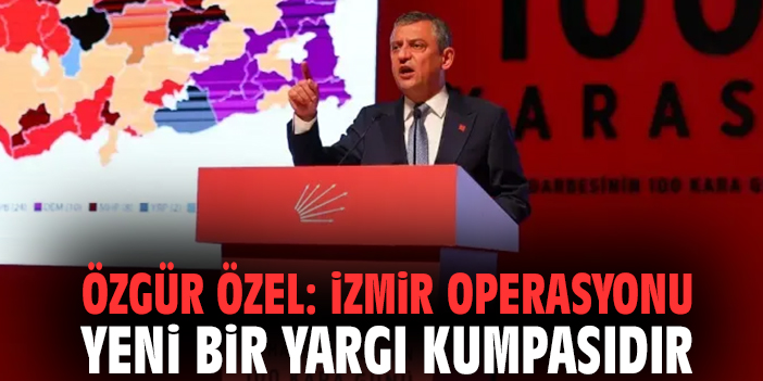 Özgür Özel: İzmir operasyonu yeni bir yargı kumpasıdır