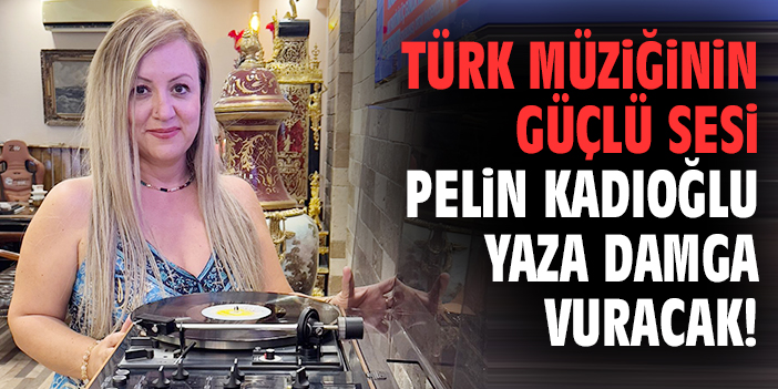 Türk müziğinin güçlü sesi Pelin Kadıoğlu yaza damga vuracak!