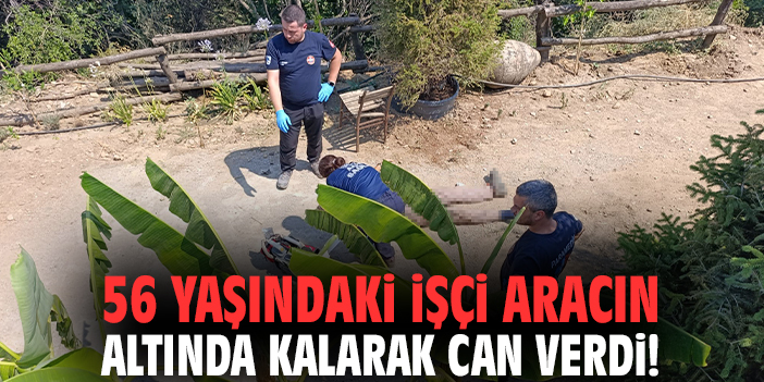56 yaşındaki işçi aracın altında kalarak can verdi!