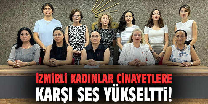 İzmirli kadınlar cinayetlere karşı ses yükseltti!