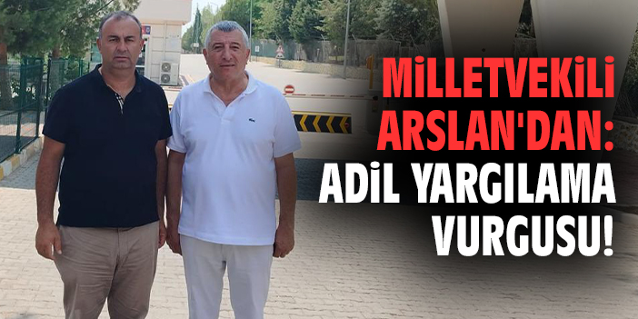 Milletvekili Arslan'dan adil yargılama vurgusu!