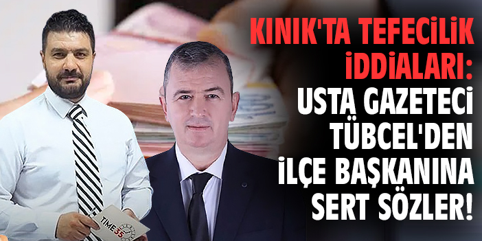 Kınık'ta tefecilik iddiaları: Usta gazeteci Tübcel'den ilçe başkanına sert sözler!