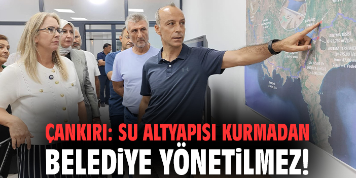 Çankırı: Su altyapısı kurmadan belediye yönetilmez!