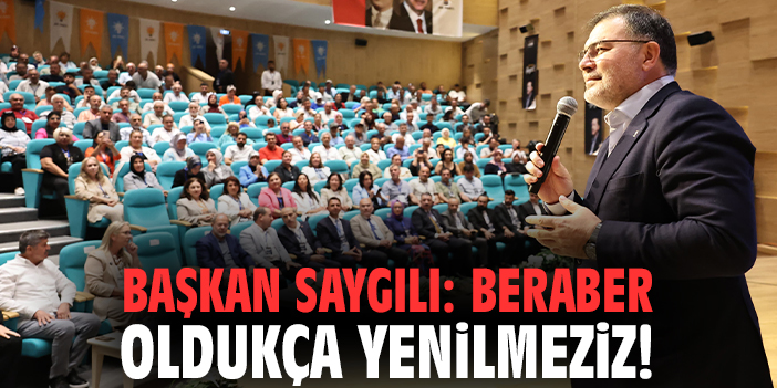 Başkan Saygılı: Beraber oldukça yenilmeziz!