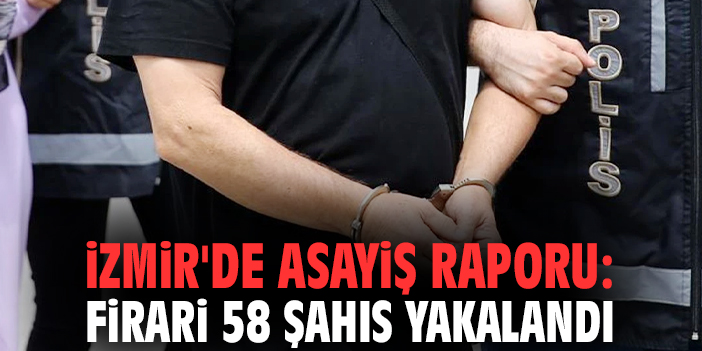 İzmir'de asayiş raporu: Firari 58 şahıs yakalandı