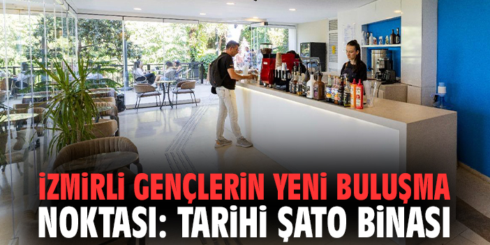 İzmirli gençlerin yeni buluşma noktası: Şato Binası