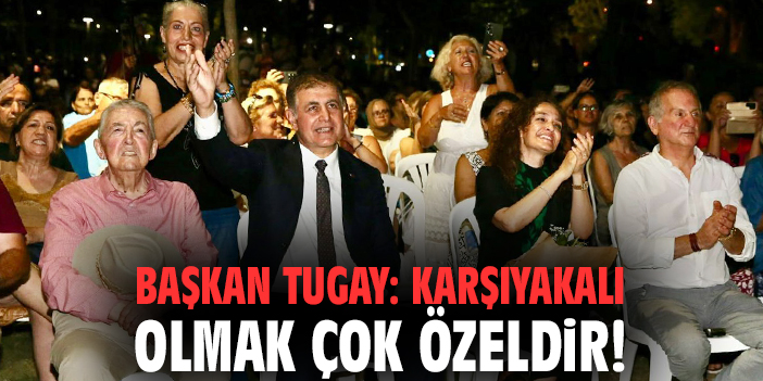 Başkan Tugay: Karşıyakalı olmak çok özeldir!