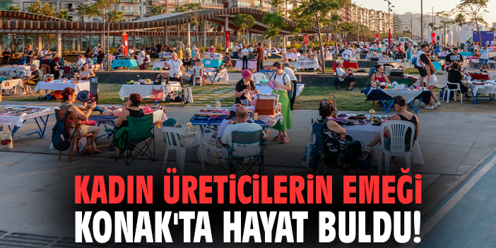 Kadın üreticilerin emeği Konak'ta hayat buldu!