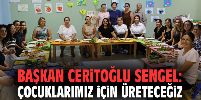 Başkan Ceritoğlu Sengel: Çocuklarımız için üreteceğiz