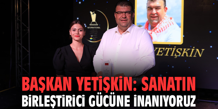 Başkan Yetişkin: Sanatın birleştirici gücüne inanıyoruz!