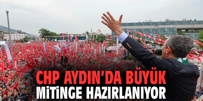 CHP Aydın’da büyük mitinge hazırlanıyor
