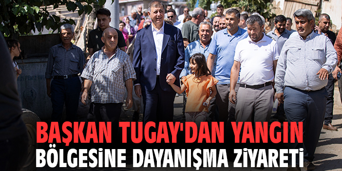 Başkan Tugay'dan yangın bölgesine dayanışma ziyareti