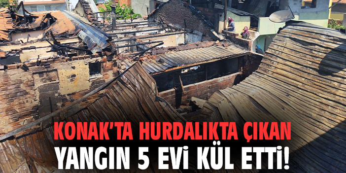 Konak’ta hurdalıkta çıkan yangın 5 evi kül etti