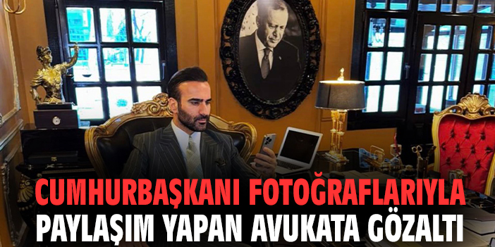 Cumhurbaşkanı fotoğraflarıyla paylaşım yapan avukata gözaltı
