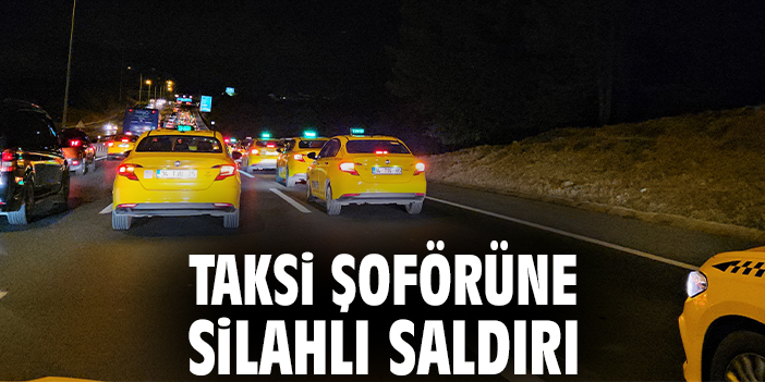 Taksi şoförüne silahlı saldırı
