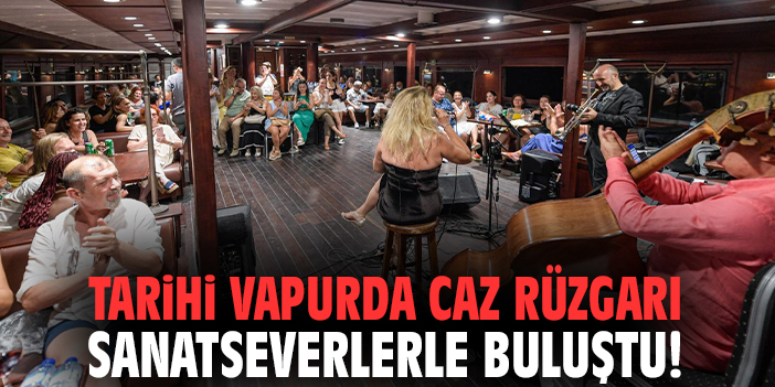 Tarihi vapurda caz rüzgarı sanatseverlerle buluştu!