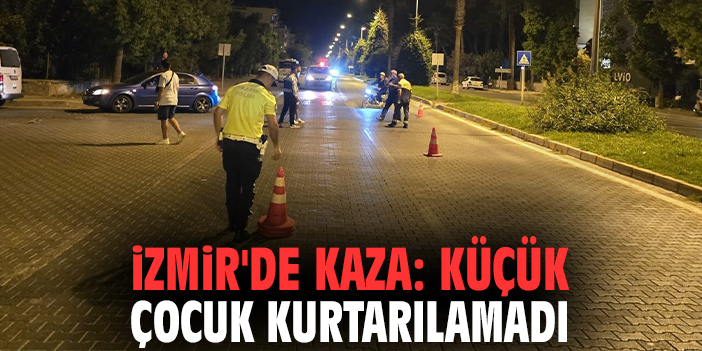 İzmir'de kaza: Küçük çocuk kurtarılamadı