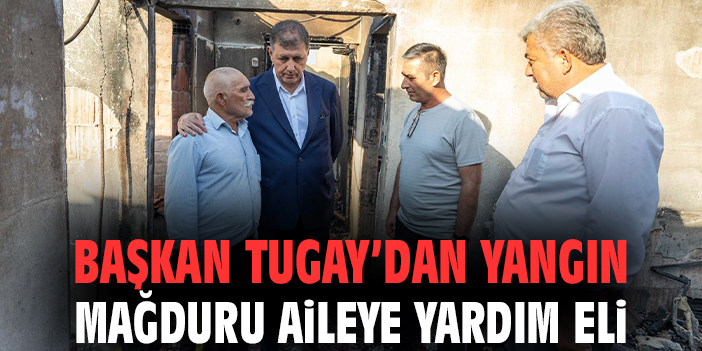 Başkan Tugay’dan yangın mağduru aileye yardım eli