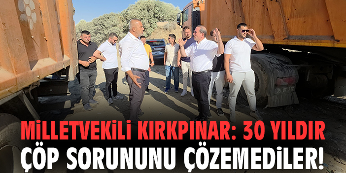Milletvekili Kırkpınar: 30 yıldır çöp sorununu çözemediler!