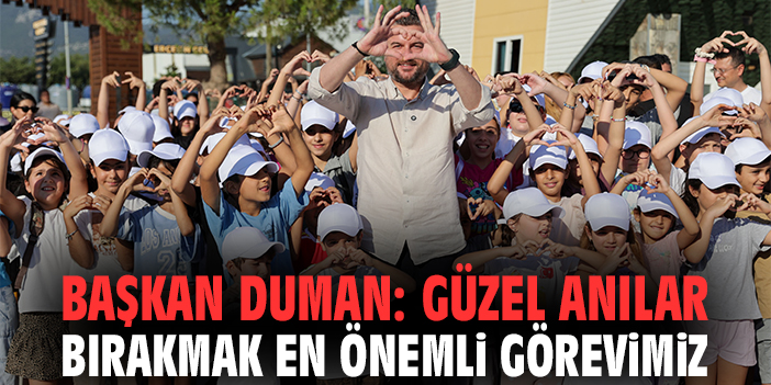 Başkan Duman: Güzel anılar bırakmak en önemli görevimiz