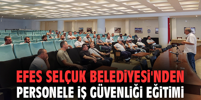 Efes Selçuk Belediyesi'nden personele iş güvenliği eğitimi