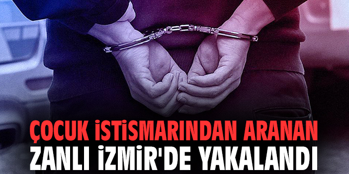Çocuk istismarından aranan zanlı İzmir'de yakalandı