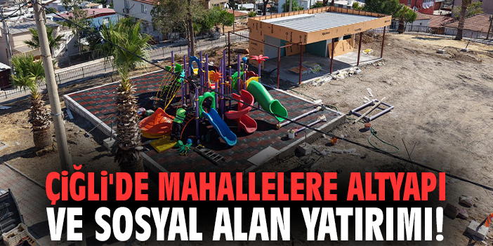 Çiğli'de mahallelere altyapı ve sosyal alan yatırımı!
