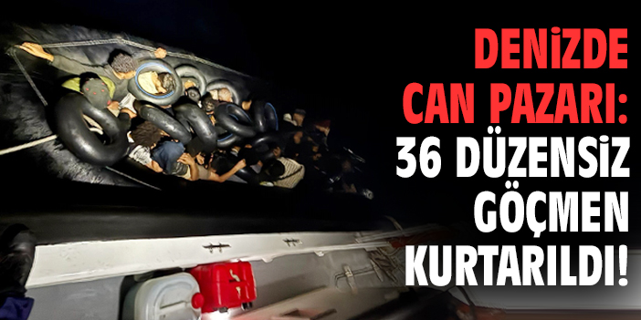 Denizde can pazarı: 36 göçmen kurtarıldı!