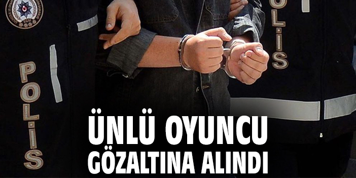 Ünlü oyuncu gözaltına alındı