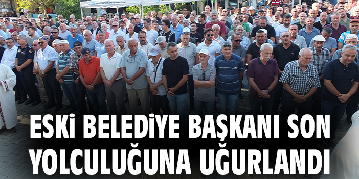 Eski belediye başkanı son yolculuğuna uğurlandı