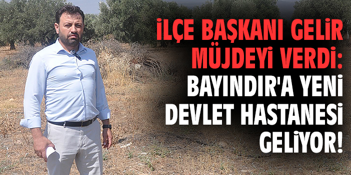 İlçe Başkanı Gelir müjdeyi verdi: Bayındır'a yeni devlet hastanesi geliyor!