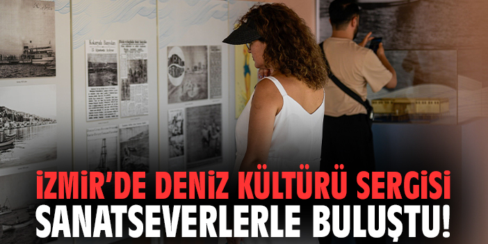 İzmir’de deniz kültürü sergisi sanatseverlerle buluştu!