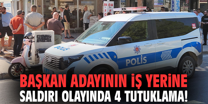 Başkan adayının iş yerine saldırı olayında 4 tutuklama!