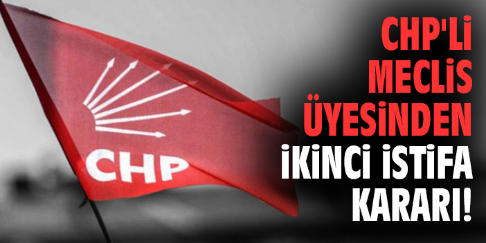 CHP'li Meclis üyesinden ikinci istifa kararı!