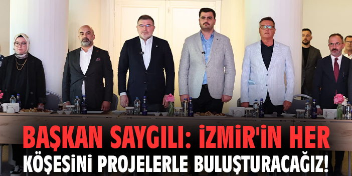 Başkan Saygılı: İzmir'in her köşesini projelerle buluşturacağız!