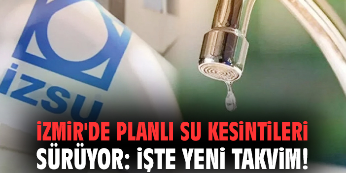 İzmir'de planlı su kesintileri sürüyor: İşte yeni takvim!