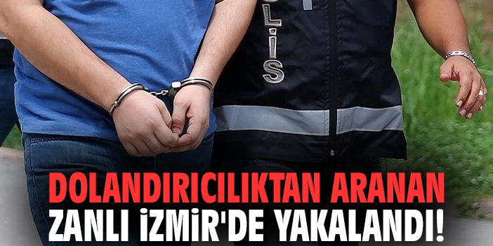 Dolandırıcılıktan aranan zanlı İzmir'de yakalandı!