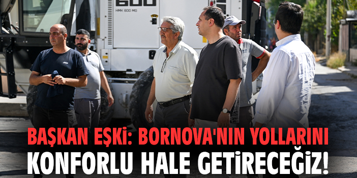 Başkan Eşki: Bornova'nın tüm yollarını konforlu hale getireceğiz!